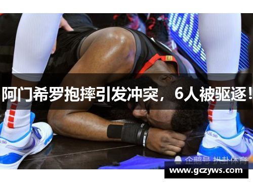 阿门希罗抱摔引发冲突，6人被驱逐！